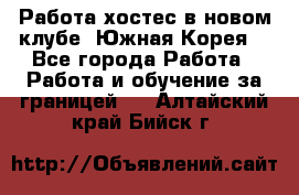 Работа хостес в новом клубе, Южная Корея  - Все города Работа » Работа и обучение за границей   . Алтайский край,Бийск г.